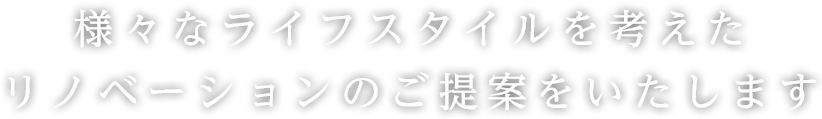 ご家族のライフスタイルを考えたリノベーションのご提案をいたします